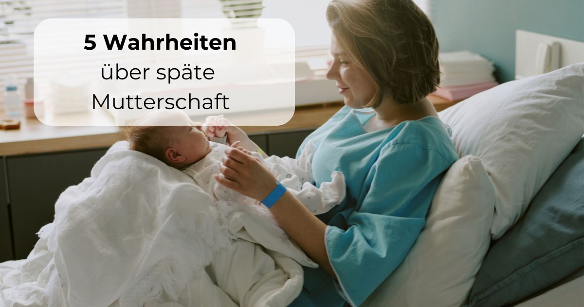 5 Wahrheiten über späte Mutterschaft